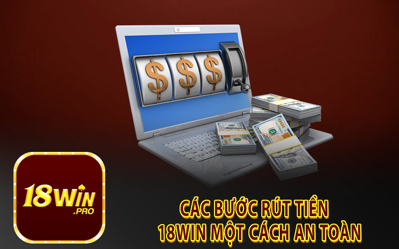 Các Bước Rút Tiền 18Win Một Cách An Toàn