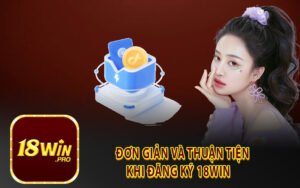 Đơn Giản và Thuận Tiện Khi Đăng Ký 18Win