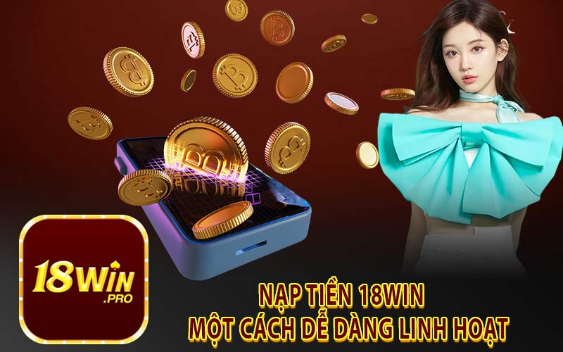 Nạp Tiền 18Win Một Cách Dễ Dàng Linh Hoạt